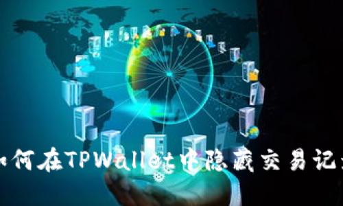 如何在TPWallet中隐藏交易记录