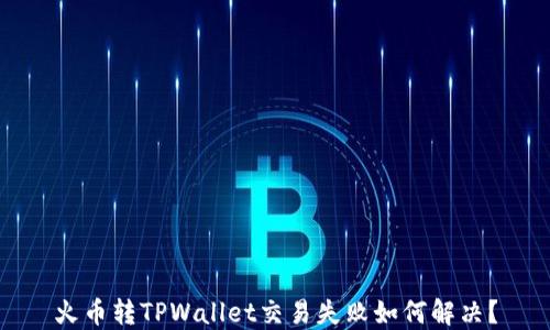 
火币转TPWallet交易失败如何解决？