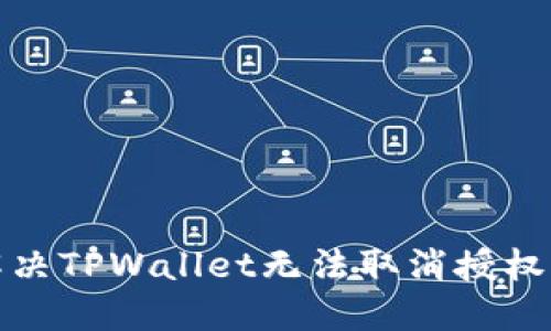 如何解决TPWallet无法取消授权的问题