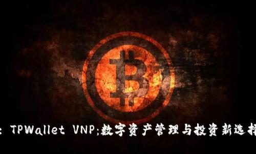 : TPWallet VNP：数字资产管理与投资新选择