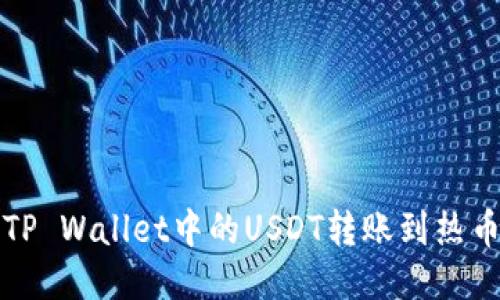 如何将TP Wallet中的USDT转账到热币交易所