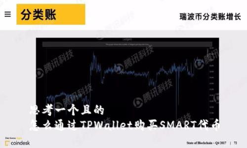 思考一个且的  
怎么通过TPWallet购买SMART代币