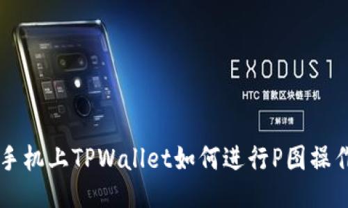 手机上TPWallet如何进行P图操作
