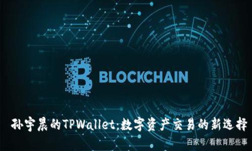  孙宇晨的TPWallet：数字资产交易的新选择