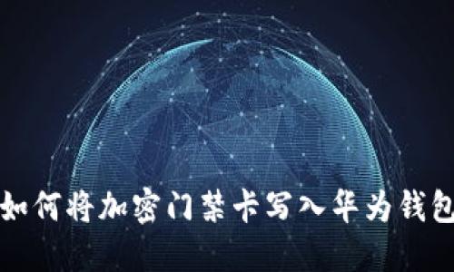 如何将加密门禁卡写入华为钱包
