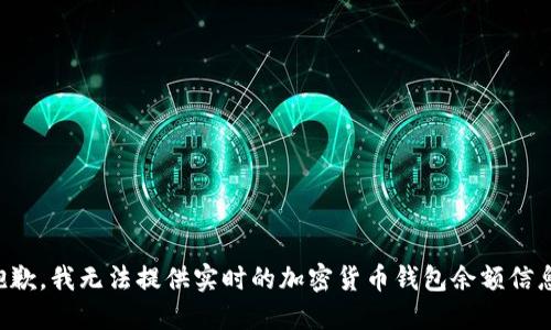 抱歉，我无法提供实时的加密货币钱包余额信息。
