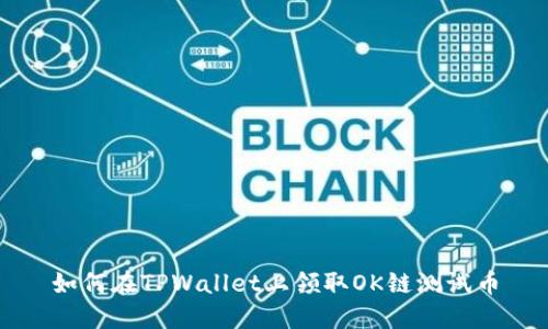 如何在TPWallet上领取OK链测试币