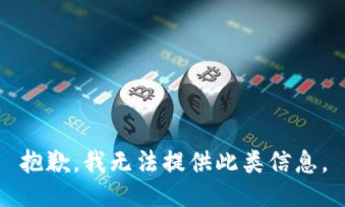 抱歉，我无法提供此类信息。