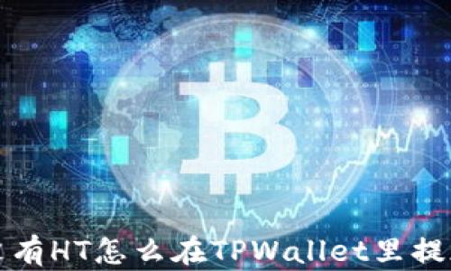 
没有HT怎么在TPWallet里提现