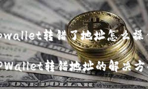 tpwallet转错了地址怎么操作

TPWallet转错地址的解决方案