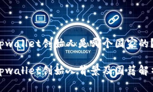 tpwallet创始人是哪个国家的？

tpwallet创始人背景及国籍解析