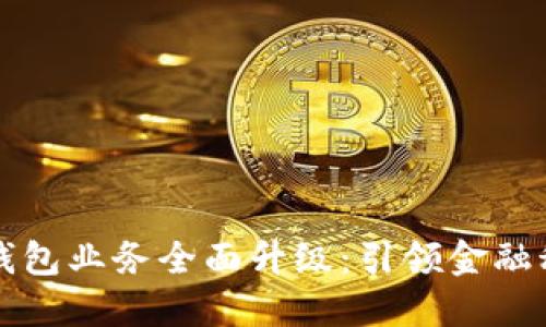 工行数字钱包业务全面升级：引领金融科技新潮流