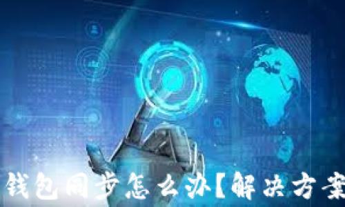 
tpwallet找不到钱包同步怎么办？解决方案与常见问题解析