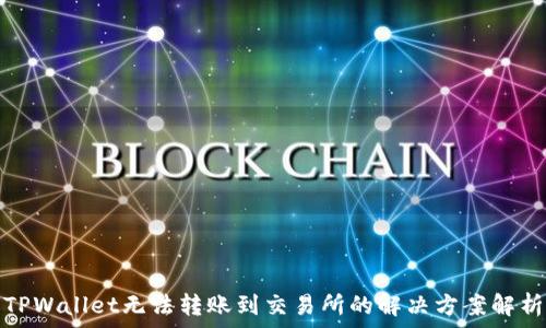  
TPWallet无法转账到交易所的解决方案解析