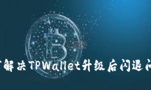 如何解决TPWallet升级后闪退问题？