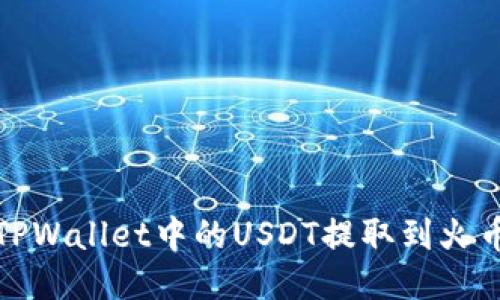 如何将TPWallet中的USDT提取到火币交易所