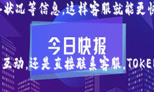 TOKENPOCKET作为一个多功能的数字钱包和去中心化应用平台，确实提供了一定程度的客户支持。用户在使用TOKENPOCKET的过程中，可能会遇到各种问题，例如账户安全、交易问题或具体功能的使用等。为了帮助用户解决这些问题，TOKENPOCKET设置了多个渠道供用户联系客服。

官方支持渠道
首先，TOKENPOCKET的官方网站上通常会有一个“帮助中心”或者“支持”链接，用户可以在这里找到常见问题的解答（FAQ）。这些问题覆盖了钱包的基本使用、功能解析以及一些常见的技术问题。通过这些资源，很多用户能够自行解决问题，无需直接联系客服。

社区与社交媒体
除了官方网站，TOKENPOCKET还通过社交媒体和社区平台与用户互动。用户可以在Telegram群组、Discord服务器或Twitter上找到TOKENPOCKET的官方账号。通过这些渠道，用户可以发布自己的问题，得到社区成员或官方人员的响应。许多热心的社区成员愿意分享他们的经验和解决方案。

直接联系客户支持
如果用户在帮助中心或社交媒体上无法解决问题，他们可以选择直接与客服人员联系。TOKENPOCKET提供了在线客服选项，用户可以通过APP内的客服功能，直接提交问题。通常情况下，客服人员会在工作日内快速响应，帮助用户解决具体的问题。

使用客服时的注意事项
在联系客户支持时，有几个小技巧可以帮助用户更有效地获得帮助。首先，描述问题时要尽可能详细，包括出现问题的步骤、使用的设备及网络状况等信息。这样客服就能更快地理解问题，并提供针对性的解决方案。其次，耐心等待回复，虽然大部分问题会得到及时处理，但有时问题的复杂性可能导致等待时间稍长。

总结
总的来说，TOKENPOCKET提供了多种客服支持渠道，用户可以根据自己的需求选择最合适的方式来获得帮助。无论是通过线上帮助文档、社区互动，还是直接联系客服，TOKENPOCKET致力于为用户提供良好的使用体验。希望每位用户都能顺利使用数字钱包，享受到区块链技术带来的便利与乐趣！