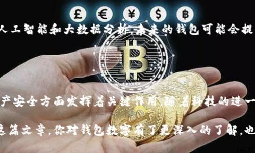 钱包数字通常指的是数字钱包（Digital Wallet）或加密货币钱包中用于识别账户的唯一编号或地址。在不同的上下文中，这个术语可能会有不同的含义。下面我们来详细讨论“钱包数字”的相关内容。

什么是数字钱包？
数字钱包是一种用于存储支付信息和账户数据的电子工具。它可以存在于手机应用程序中，或是通过网站在线访问。数字钱包的基本功能是使用户能够安全地存储和管理他们的资金，以及快速、方便地进行购物支付。

近年来，随着移动支付技术和加密货币的崛起，数字钱包受到了越来越多的关注。许多传统银行和新兴金融科技公司积极开发各自的数字钱包，以适应现代消费者对便利和安全的需求。

加密货币钱包的独特性
与传统的数字钱包不同，加密货币钱包是专门用于存储和管理加密货币（如比特币、以太坊等）的工具。每个加密货币钱包都具有一组公钥和私钥，这些密钥就构成了钱包的“钱包数字”。

公钥类似于银行账户号码，可以分享给他人，以便他们向你的钱包发送资产。而私钥则像是安全密码，只有你自己知道，用于验证你的所有权以及进行钱包中的交易。保护好你的私钥至关重要，因为一旦遗失或被盗，便可能导致全部资产的损失！

钱包数字的功能和重要性
钱包数字在数字经济中扮演着关键角色，无论是在支付、投资还是资产管理的过程中，其重要性不言而喻。

ul
    listrong安全性：/strong钱包数字能够通过加密技术保护用户的资产不受黑客和诈骗的威胁。/li
    listrong便捷性：/strong用户可以快速地在不同平台之间转账和交易，实现即时支付的需求。/li
    listrong匿名性：/strong虽然交易记录是公开的，但用户的身份信息可以保持匿名，从而保障个人隐私。/li
/ul

如何选择合适的钱包？
那么，在众多数字钱包和加密货币钱包中，我们该如何选择适合自己的呢？

ul
    listrong安全性：/strong优先选择提供多重身份验证和加密技术的钱包，确保你的资产安全。/li
    listrong用户界面：/strong直观易用的界面能够让交易变得更加轻松。/li
    listrong支持的资产：/strong考虑你希望存储和交易的资产类型，确保选择的钱包支持这些资产。/li
/ul

钱包数字的未来趋势
随着区块链技术的不断发展，未来数字钱包将朝着更加智能化、个性化的方向发展！多么令人振奋！例如，通过人工智能和大数据分析，未来的钱包可能会提供个性化的理财建议，帮助用户更好地管理自己的资产。

此外，智能合约技术将使得数字钱包能够自动化执行复杂的财务交易，减少人为干预，提高效率。

总结
总的来说，钱包数字在如今的数字经济中扮演着重要的角色，它不仅提供了便捷的支付方式，也在保护用户资产安全方面发挥着关键作用。随着科技的进一步进步和人们需求的不断变化，数字钱包的功能和服务将更加多元化，为人们的生活带来更多的便利和选择。

无论你是数字钱包的新手还是资深用户，理解钱包数字的重要性及其背后的机制都是非常必要的。希望通过这篇文章，你对钱包数字有了更深入的了解，也能更加自信地进行资金管理和交易！