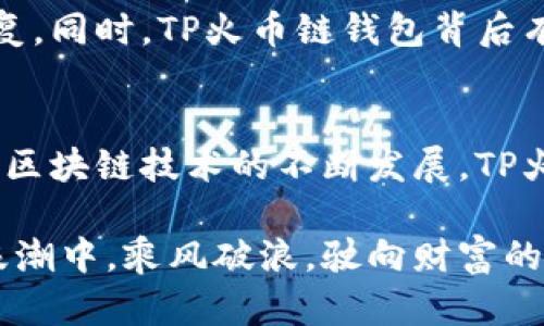   深入了解TP火币链钱包：区块链资产管理的新选择 / 
 guanjianci TP火币链钱包, 区块链, 数字资产 /guanjianci 

什么是TP火币链钱包？
在当今数字经济蓬勃发展的时代，越来越多的人开始关注区块链技术及其应用。TP火币链钱包，作为一种新兴的数字资产管理工具，凭借其独特的特点和优势，受到用户的广泛关注。那么，TP火币链钱包究竟是什么呢？它又能为用户带来怎样的使用体验？让我们深入了解一下！

TP火币链钱包的概述
TP火币链钱包是一款基于火币链技术的数字资产钱包，主要用于存储和管理用户的区块链资产。这种钱包不仅支持数字货币的存储与交易，还集成了丰富的功能，如资产查看、交易记录查询以及与智能合约的交互等。对于投资者来说，选择一个安全、便捷的数字资产钱包是至关重要的，而TP火币链钱包正是为了满足这一需求而诞生的！

安全性是关键
在数字资产管理中，安全性无疑是用户最关心的问题之一。TP火币链钱包采用了先进的安全技术和多重加密机制，确保用户的资产安全。钱包内部配置了冷存储策略，大部分资产存储在离线环境中，有效防止了黑客攻击和网络盗窃。这对广大投资者来说实在是一个令人振奋的消息！

多样化的资产支持
TP火币链钱包不仅支持火币链上的各种代币，还兼容多种主流加密货币。这意味着用户可以在一个钱包中管理多种数字资产，极大地方便了用户的交易和资产管理。例如，除了火币链的主流代币外，用户还能轻松管理比特币、以太坊等其他平台的数字货币，这无疑提高了用户的灵活性和便利性！

用户友好的操作界面
对于初学者或者对区块链技术不太熟悉的用户来说，操作界面的友好性至关重要。TP火币链钱包在设计时充分考虑了用户的使用体验，采用了简洁而直观的界面，使得用户可以轻松上手。无论是创建钱包还是进行交易，用户都能在最短的时间内完成，这种便利性真是太棒了！

便捷的交易功能
在TP火币链钱包中，用户可随时随地进行交易。这种便捷的交易功能得益于该钱包的高度集成性，用户无需复杂的手续，只需输入对方的地址和交易金额便可完成。而且，TP火币链钱包还支持多种交易模式，包括快速交易和智能合约交易等，满足了不同用户的需求。这种灵活性让人倍感欣慰！

社区和技术支持
TP火币链钱包不仅注重用户的使用体验，还重视用户的反馈和建议。通过建立活跃的社区，开发团队可以及时获取用户的需求，进行相应的功能和问题修复。同时，TP火币链钱包背后有强大的技术团队作为支撑，确保用户在使用过程中遇到的问题可以得到及时解决，让用户无后顾之忧！

总结：选择TP火币链钱包的理由
综上所述，TP火币链钱包凭借其良好的安全性、多样化的资产支持、简洁的操作界面以及便捷的交易功能，成为了广大用户数字资产管理的优质选择。随着区块链技术的不断发展，TP火币链钱包将继续引领潮流，为用户提供更优质的服务！这是多么令人期待的未来啊！ 

无论你是数字货币的新手还是经验丰富的投资者，TP火币链钱包都值得你去探索和使用。凭借其强大的功能和良好的用户体验，让我们一起在区块链的浪潮中，乘风破浪，驶向财富的彼岸吧！