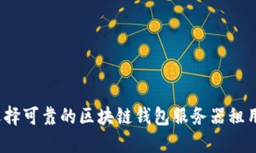 如何选择可靠的区块链钱包服务器租用服务？