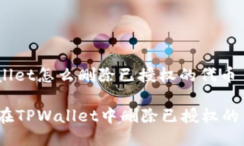 tpwallet怎么删除已授权的代币

如何在TPWallet中删除已授权的代币？