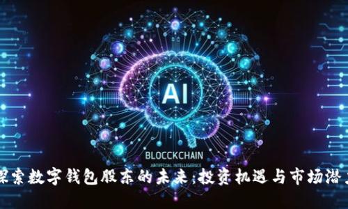 探索数字钱包股东的未来：投资机遇与市场潜力