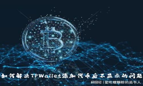 如何解决TPWallet添加代币后不显示的问题