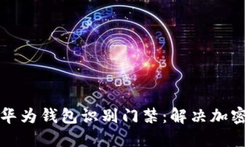 如何使用华为钱包识别门禁：解决加密显示问题