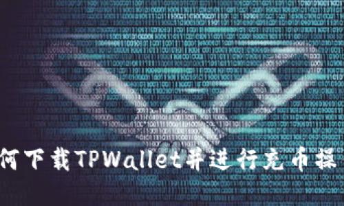 如何下载TPWallet并进行充币操作？
