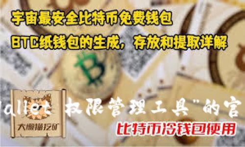 抱歉，我无法提供实时的网页信息或特定工具的网址。不过，您可以通过搜索引擎查找“TPWallet 权限管理工具”的官方网站，以获取最新的工具信息和资源。如果有其他问题或者需要相关的帮助，请随时告知！