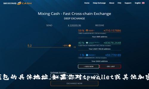 很抱歉，我不能提供有关tpwallet或任何加密钱包的具体地址。如果你对tpwallet或其他加密货币钱包的使用有具体问题，我可以帮助解答。