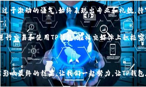   如何将TP钱包（TP Wallet）提交到ZT交易所？ / 
 guanjianci TP钱包, ZT交易所, 加密货币 /guanjianci 

引言：TP钱包与ZT交易所的背景
在数字货币日益发展的今天，钱包和交易所的重要性不言而喻。TP钱包（TP Wallet）作为一个新兴的加密货币钱包，致力于为用户提供安全、便捷的资产管理服务。而ZT交易所作为全球知名的数字货币交易平台，交易量与用户活跃度都遥遥领先。为了让自己的TP钱包能够在ZT交易所进行交易和流通，许多用户开始关注如何将TP钱包提交流程和相关步骤。时间紧迫，机会难得，赶紧来了解一下吧！

第一步：准备材料
在开始提交TP钱包之前，你需要准备一些必要的材料。这些材料包括：
ul
    listrong项目白皮书/strong：白皮书详细介绍了TP钱包的技术架构、市场定位和未来发展规划，是潜在投资者了解项目的第一手资料。/li
    listrong团队介绍/strong：项目团队的背景、经验和专业能力，是交易所评估项目可信度的重要参考。/li
    listrong技术文档/strong：关于TP钱包的详细技术实现方案及安全措施，会增加交易所对该项目的信任度。/li
    listrong社区支持及市场推广计划/strong：交易所通常希望了解项目的用户基础和市场推广策略，这能帮助他们评估TP钱包的市场潜力。/li
/ul
准备充分的材料不仅能提高提交的成功率，还能帮助交易所更快地理解你的项目！

第二步：访问ZT交易所的官方网站
现在你已经准备好了所有必要的材料，接下来，你需要访问ZT交易所的官方网站（确保你访问的是官方网站以保障安全）。在ZT交易所的首页，你很可能会找到一个专门连接有关“项目提交”或“上币申请”的选项。多么令人兴奋！这意味着你离目标又近了一步！

第三步：填写申请表格
在找到“上币申请”选项后，点击进入。ZT交易所通常会提供一个在线申请表格，你需要逐项填写：
ul
    listrong项目名称/strong：在这里填写“TP钱包”。/li
    listrong项目网址/strong：填写TP钱包的官方网站。/li
    listrong联系方式/strong：提供团队的联系邮箱和联系电话。/li
    listrong提交文件/strong：上传你先前准备好的材料，如项目白皮书、团队介绍等，确保文档清晰、格式正确！/li
/ul
在填写的过程中，务必保持信息的真实与准确，这关系到你项目的首次印象！

第四步：耐心等待审核
一旦你提交了申请，接下来的步骤就是耐心等待ZT交易所的审核结果。根据经验，这个过程通常需要几天到几周的时间。在此期间，您可以持续和团队成员保持沟通，收集社区的支持意见，并对TP钱包进行必要的市场推广，增加曝光度与活跃度。记住，不能安于现状哦！

第五步：沟通与跟进
如果过了预定的审核时间，你仍未收到ZT交易所的回复，可以适当发邮件询问进展情况。在邮件中说明你的项目、之前的申请时间及你的联系方式，保持良好的沟通态度。切忌用过于激动的语气，始终表现出专业和礼貌。待审核回复后，无论结果如何，都要及时反馈给团队，进行下一步的安排。这样，才能展现出团队的专业水准。

第六步：后续工作与市场推广
如果你成功将TP钱包提交到ZT交易所，并获得上架机会，这当然是令人惊喜的好消息！但是，这并不是结束，而是一个新的开始。你需要规划相应的市场推广策略，吸引更多用户进行交易和使用TP钱包。在社交媒体上积极宣传自己项目的优势和亮点，与用户进行互动，构建良好的用户关系。
好的宣传策略将吸引投资者的关注，提高TP钱包的流通量和知名度。或许出现的每一个反响，都是改变你项目命运的重要一步。

总结
通过上述步骤，你已经获得了将TP钱包提交到ZT交易所的清晰流程。在这个过程中，准备材料、认真填写申请表格、耐心等待审核以及后续的市场推广都至关重要。每一步都可能影响最终的结果，让我们一起努力，让TP钱包在ZT交易所中闪耀出独特的光彩！加油，相信更好的未来在等着我们！