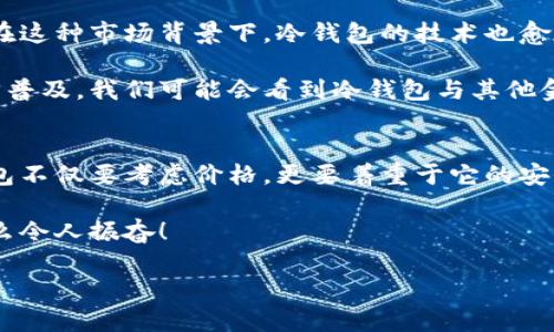 数字冷钱包价格：如何选择最具性价比的安全存储设备

冷钱包, 数字货币, 加密资产/guanjianci

数字冷钱包的基本概念
随着区块链技术的快速发展，加密货币已经成为投资者关注的热点。在这个数字资产飞速增长的时代，保护这些资产的安全变得尤为重要。而数字冷钱包，作为一种安全存储数字货币的方式，受到了越来越多投资者的青睐。 

什么是数字冷钱包？
数字冷钱包是指一种不连接互联网的存储设备，用户可以将加密货币从热钱包转移到冷钱包，以降低被黑客攻击的风险。这种方式可以有效隔离网络风险，从而提高数字资产的安全性。冷钱包通常有多种形式，包括硬件钱包和纸钱包。硬件钱包像U盘一样，存储在物理设备上，而纸钱包则是将公钥和私钥打印在纸上。 

冷钱包的价格范围
在选择合适的冷钱包时，价格无疑是一个重要的考虑因素。目前市场上的数字冷钱包价格差异较大，从几百元到几千元不等。价格的不同主要取决于设备的功能、安全性和品牌价值。比如，一些知名品牌的硬件钱包，因其高安全标准和用户友好的操作界面，通常价格较高。 

在市场上，比较受欢迎的冷钱包品牌包括Ledger、Trezor、KeepKey等。它们的价格通常在100美元到300美元之间。比如，Ledger Nano S通常售价在60至100美元之间，而Ledger Nano X则可达到150至200美元的价格，这也相对合理，因为它支持更多的加密货币和更便捷的操作。 

如何选择性价比高的冷钱包？
在众多的冷钱包中，怎样才能选出一款性价比高的？这里有几个重要的考虑因素：

h41. 安全性/h4
安全性是冷钱包的首要考虑因素。一款优秀的冷钱包应该采用强加密算法，具备两步验证、密码保护等防护措施。你绝不能忽视这一点，想象一下，如果你的数字资产因为安全问题而丢失，那将是多么令人心痛的事情啊！ 

h42. 兼容性/h4
购买冷钱包之前，确保它支持你所持有的加密货币。不同的钱包对加密货币的支持程度不同，有些甚至不支持主流货币。这样一来，如果你拥有的数字货币无法在该钱包中存储，那无疑是一种浪费！ 

h43. 用户体验/h4
使用冷钱包的便利性也非常重要，不同品牌的用户界面和体验各有千秋。有些硬件钱包设计简洁，容易上手，而有些则相对复杂。在购买之前，不妨查看一下其他用户的使用评价和体验，帮助你做出明智的决策。 

h44. 售后服务/h4
考虑到未来可能遇到的问题，选购时了解冷钱包的售后政策也是十分必要的。一旦出现问题，你能否及时获得帮助和支持，将直接影响到你的使用体验。 

案例分析：Ledger和Trezor的对比
在市场上，最受欢迎的两个品牌无疑是Ledger和Trezor。它们都提供高水平的安全性，但在特性和价格上却有所不同。 

 Ledger Nano S是入门级的热销产品，价格便宜，适合刚入门的投资者。而Ledger Nano X则支持更广泛的加密货币，具有蓝牙功能，操作更方便，适合经常交易的用户。尽管价格高一些，但若看重便捷性，这款设备绝对值得投资！

与之相对，Trezor的设计更为简约，设备体积小巧，易于携带。Trezor One的价格相对亲民，适合预算较少的用户。而Trezor Model T则是高端产品，配备触摸屏，操作界面友好，价格也相对较高，值得考虑。

数字冷钱包的未来发展趋势
随着加密货币市场的不断扩大，冷钱包市场也在不断进化。越来越多的用户开始关注安全性和用户体验，各大厂商也在不断推出新型产品。在这种市场背景下，冷钱包的技术也愈加成熟，未来可能会有更多创新和多样化的产品出现在我们的面前！ 

例如，某些冷钱包的出现让用户可以通过指纹或面部识别保护资产安全，这样的高科技设计无疑让人充满期待！而随着区块链技术的进一步普及，我们可能会看到冷钱包与其他金融工具的结合，让数字资产管理变得更加简便和智能化。 

总结
总而言之，数字冷钱包是保障你的加密资产安全的重要工具。尽管市场上有众多品牌和型号，价格从几百到几千元不等，但选择合适的冷钱包不仅要考虑价格，更要着重于它的安全性、兼容性、用户体验和售后服务等方面。 

投资数字货币的同时，保护好你的资产才是最重要的。希望每一位投资者都能找到适合自己的冷钱包，安安心心地拥抱数字货币的未来！多么令人振奋！ 

希望以上内容能够帮助你对数字冷钱包的价格与选择有更深入的了解！