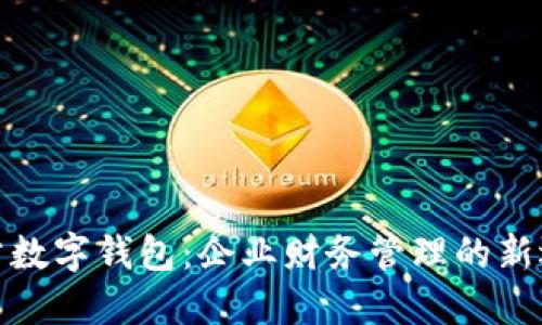 对公数字钱包：企业财务管理的新选择