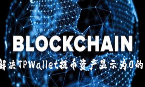 如何解决TPWallet提币资产显示为0的问题？