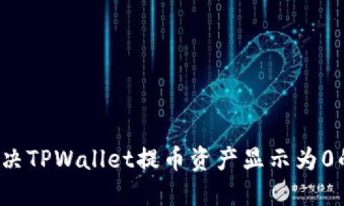 如何解决TPWallet提币资产显示为0的问题？