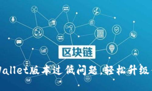 如何解决TPWallet版本过低问题，轻松升级你的加密钱包