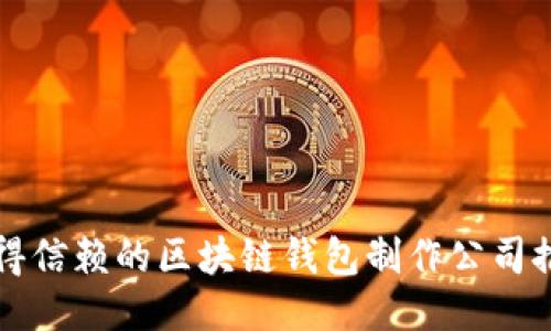 值得信赖的区块链钱包制作公司推荐