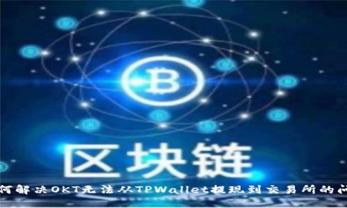 如何解决OKT无法从TPWallet提现到交易所的问题