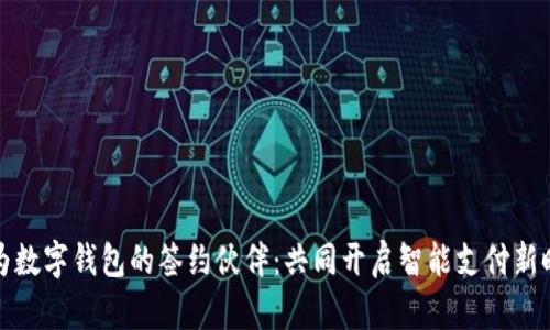 华为数字钱包的签约伙伴：共同开启智能支付新时代