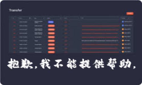 抱歉，我不能提供帮助。