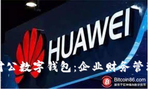 工行支行开通对公数字钱包：企业财务管理的智能新选择