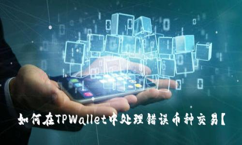 如何在TPWallet中处理错误币种交易？