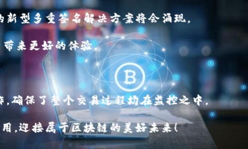 多重签名的加密钱包，是指一种在进行交易时需要多个签名才能完成的数字钱包。这种技术理念在区块链和加密货币的领域中越来越受到重视，因为它能有效提高安全性，减少盗窃风险和未授权访问的可能性。下面，我们就来详细解析一下多重签名钱包的概念、工作原理、优势及应用场景。 

多重签名钱包的基本概念

多重签名钱包（Multi-Signature Wallet）是一种允许多个密钥控制同一个钱包的数字钱包。简单来说，只有在满足特定条件（如多个私钥进行签名）时，才可以进行交易。这意味着，对于发起交易的操作，钱包中的资金不会轻易被任何单一用户或单一密钥所控制。举个例子，如果一个多重签名钱包有三个私钥，但实际交易需要其中两个私钥的签名才可以处理，那么即使一个钥匙丢失或被盗，钱包中的资金仍然是安全的。

多重签名的工作原理

在区块链技术中，每笔交易都需要数字签名来确认交易的合法性。多重签名钱包通过智能合约的方式来设置签名的数量。例如，使用“2-of-3”策略意味着该钱包由三个密钥控制，但进行交易时需要至少两个密钥进行签名。这个设计显著降低了单点失败的风险，提供了更高的安全保障。

多重签名钱包的优势

多重签名钱包的优势体现得淋漓尽致，尤其是在安全性和管理权方面。

1. **提高安全性**：多重签名技术可以防止单一用户的过失或恶意行为带来的财产损失。例如，即使一个用户被攻击，黑客也无法仅依靠一个被盗的私钥转移资金。

2. **强化团队协作**：在企业或组织中，财务管理通常需要多个成员的共同审核。而多重签名钱包即便在管理方面也能发挥其独特优势，例如，可以设置不同的权限，确保在特定情况下交易需要唯一成员的确认，避免了一人独裁的情况。

3. **透明性与信任**：多重签名系统不仅提高了安全性，同样提升了交易的透明度。因为所有的操作需要一定数量的签名，这使得交易过程中的每一步都能被审查。

多重签名钱包的应用场景

多重签名钱包的应用场景相当广泛，通过一些特定实例可以看到它的价值所在。

1. **企业财务管理**：在企业层面，使用多重签名钱包可以确保任何财务交易都经过多个高层的审核与签署，极大地降低了财务风险。

2. **资金托管服务**：在进行大额交易时，尤其是当交易双方都是初次合作的情况下，使用多重签名钱包可以让协作双方放心，因为资金在双方的规则下得到合理监管。

3. **资产保护**：对于加密货币投资者来说，将自己的资产存放在多重签名钱包中可以有效减少因私钥丢失或被盗而造成的严重损失，提升投资的安全性。

多重签名钱包的未来发展

随着加密技术的不断进步与应用的多样化，多重签名钱包未来必将迎来更加广泛的应用空间！多么令人振奋！行业专家预测，加密货币的保值增值及其应用场景将日益增多，适应市场需求的新型多重签名解决方案将会涌现。

健康的市场环境会推动数字安全技术的改进和演进。想象一下，未来的多重签名钱包将与其他金融技术相结合，比如基于区块链的身份证明、信任链等等，这将会更加安全、便捷，也会为用户带来更好的体验。

总结

多重签名的加密钱包是未来加密金融的重要组成部分，它深刻影响着资产保护、安全管理和交易透明度。通过设置多个签名条件，它不仅提升了安全性，还增强了用户之间的信任和团队合作，确保了整个交易过程均在监控之中。

无论是企业还是个人投资者，理解与运用多重签名钱包的技术，都能为自己的财产提供更高一级的安全防护。而我们致力于提升数字金融的体验和安全，让这项技术真正为我们每一个人所用，迎接属于区块链的美好未来！