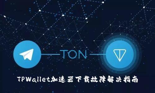 TPWallet加速器下载故障解决指南