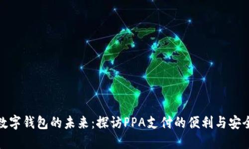 数字钱包的未来：探访PPA支付的便利与安全