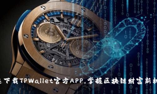 快速下载TPWallet官方APP，掌握区块链财富新机遇！