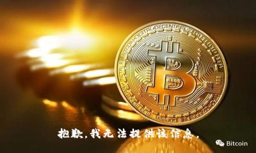 抱歉，我无法提供该信息。