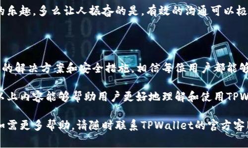 关于TPWallet的常见问题及解决方案

在使用TPWallet时，有时用户可能会遇到各种问题。这些问题可能与钱包的功能、网络连接、资产转移等相关。本文将探讨TPWallet可能出现的一些问题及其解决方案。

一、TPWallet常见问题概述

TPWallet是一款功能强大且用户友好的数字资产钱包，但即使是最优秀的工具，也难免会遇到一些问题。可能用户在使用过程中，钱包无法正常连接网络，资产无法显示或转账失败等。因此，及时了解并解决这些问题对于用户来说至关重要。

二、TPWallet无法连接网络

很多用户在使用TPWallet时会碰到网络连接不上的问题，这种情况可能是由于以下原因造成的：

1. **网络故障**：请检查您的网络连接是否正常，可以尝试切换到其他Wi-Fi或移动数据网络。
2. **钱包版本过旧**：确保您使用的是TPWallet的最新版本，老旧版本可能无法正常连接服务。
3. **服务器问题**：有时候，TPWallet的服务器可能会出现暂时性的问题，可以通过其官方社交平台或社区了解是否有其他用户也遇到相同问题。

如果长期无法解决网络连接问题，可以尝试重新安装钱包，并确保在登录时使用稳定的网络环境。多么令人振奋！通过这些简单的步骤，很多用户成功解决了网络连接问题，重新获得了使用TPWallet的畅快体验。

三、资产不显示或转账失败

用户在使用TPWallet进行资产转移时，出现资产不显示或转账失败的现象也是比较常见的。这种情况可能是由于以下几点造成的：

1. **未完成的交易**：在某些情况下，区块链网络会出现拥堵，导致交易处理速度减慢。请耐心等待，通常处理后您的资产会显示在钱包中。
2. **错误的接收地址**：确认您输入的接收地址是否正确，错误的地址会导致资产转移失败。
3. **网络手续费问题**：转账时需要支付一定的网络手续费，确保您的钱包中有足够的余额来支付手续费。

在确认以上几点后，如果问题仍然存在，建议及时联系TPWallet的客服。多么令人鼓舞的是，及时解决问题可以帮助用户体验更好的数字资产管理！

四、账户安全问题

TPWallet支持多种数字资产，安全性是每位用户最关心的问题之一。通过何种方式保护自己的资产安全呢？下面是一些建议：

1. **启用两步验证**：TPWallet提供两步验证功能，增强账户的安全性。开启后，任何异地登录都会要求输入验证码，防止账户被盗用。
2. **定期更新密码**：定期更新钱包密码，并使用复杂的组合，避免使用简单易猜的密码。
3. **警惕钓鱼网站和诈骗信息**：不要随意点击不明链接，确保访问的是TPWallet的官方渠道。同样，对于陌生人的求助信息提高警惕，保护自己的个人信息。

通过这些简易的安全措施，用户可以大大降低账户被盗的风险，保障自己的数字资产安全。多么令人欣慰！每个用户只需花一点时间来确保安全，就能更加安心地使用TPWallet！

五、如何获得更好的客户支持

TPWallet的官方客服通常会在出现问题后提供帮助，但用户如何更快捷有效地获得帮助呢？以下是一些建议：

1. **查阅常见问答（FAQ）**：在TPWallet的官方网站上，通常会有常见问题以及解决方案的列表，用户可以通过查阅这些内容获得帮助。
2. **加入官方社群**：TPWallet可能在多个社交平台上拥有官方账号或群组，加入这些社群，通过向其他用户提问或直接获得官方的帮助，有助于及时解决问题。
3. **发送详细的信息**：在联系客服时，提供关于您遇到的问题的具体信息，包括操作步骤、截图等，可以明显提高响应的速度和准确性。

通过这些渠道，用户可以更加顺畅、快速地解决在使用TPWallet中遇到的各种问题，继续享受数字资产管理的乐趣。多么让人振奋的是，有效的沟通可以极大提升用户体验！

六、总结与展望

TPWallet作为一款备受欢迎的数字资产管理工具，尽管用户在使用过程中可能会遇到各种问题，但通过合适的解决方案和安全措施，相信每位用户都能够快速克服这些困难。科技在不断进步，TPWallet也在不断与更新，未来的数字资产管理将会更为便利与安全。

无论是为了自己的投资理财，还是为了享受数字货币带来的便捷，使用TPWallet都是一个明智的选择。希望以上内容能够帮助用户更好地理解和使用TPWallet，享受数字资产带来的乐趣与便利！多么令人欣喜的是，我们正在朝着更美好的数字金融世界迈进！

通过以上详细内容，我们希望每位TPWallet用户能在使用中遇到更少的问题，享受到更加流畅的使用体验。如需更多帮助，请随时联系TPWallet的官方客服或查阅相关资源。