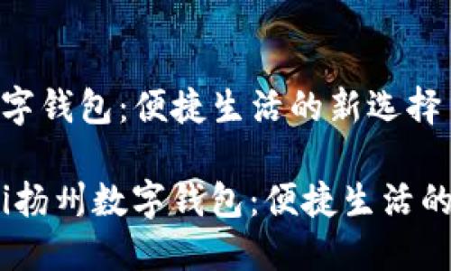 扬州数字钱包：便捷生活的新选择

bianoti扬州数字钱包：便捷生活的新选择